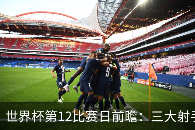世界杯第12比赛日前瞻：三大射手联袂献艺，死亡之组悬念揭晓